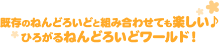 既存のねんどろいどと組み合わせても楽しい♪ひろがるねんどろいどワールド！